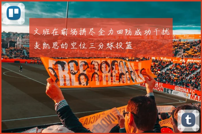 文班在前场拼尽全力回防成功干扰麦凯恩的空位三分球投篮
