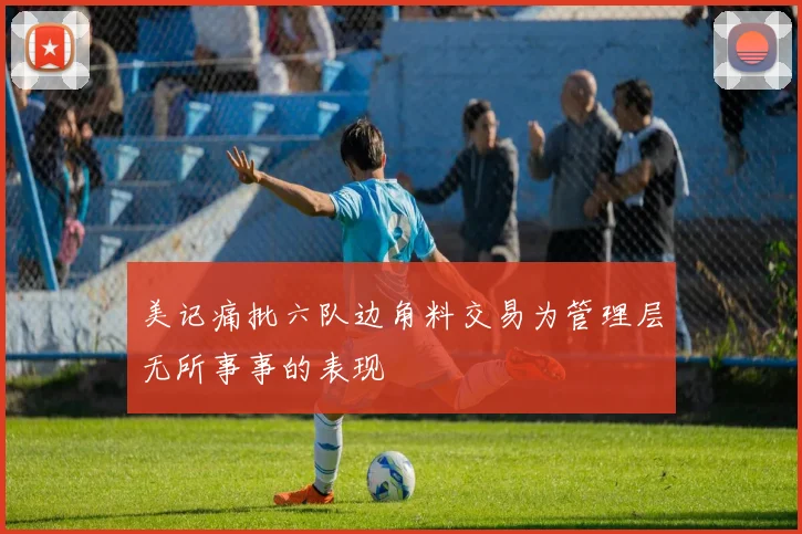 美记痛批六队边角料交易为管理层无所事事的表现