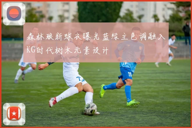 森林狼新球衣曝光蓝绿主色调融入KG时代树木元素设计
