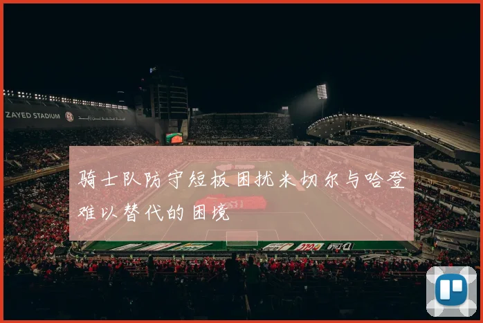 骑士队防守短板困扰米切尔与哈登难以替代的困境