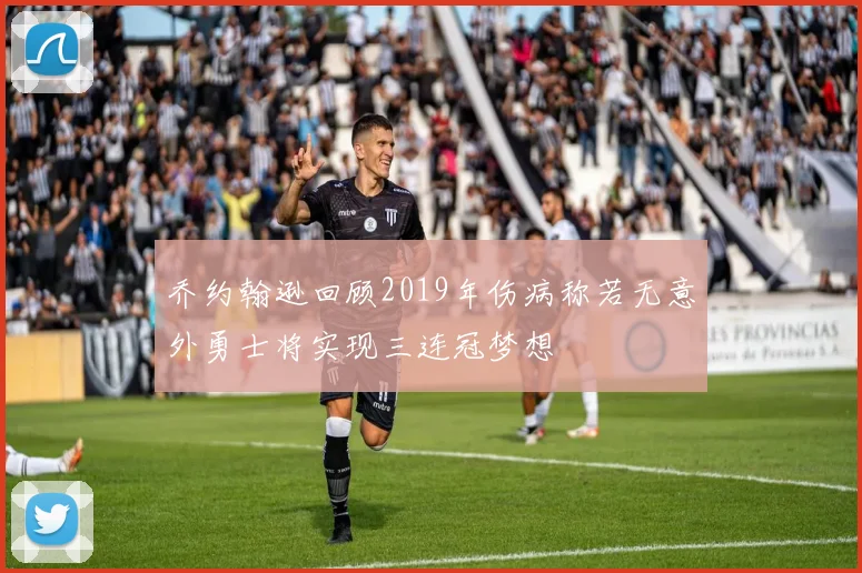 乔约翰逊回顾2019年伤病称若无意外勇士将实现三连冠梦想