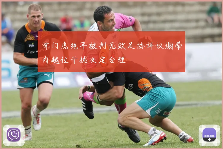 津门虎绝平被判无效足协评议谢蒂内越位干扰决定合理