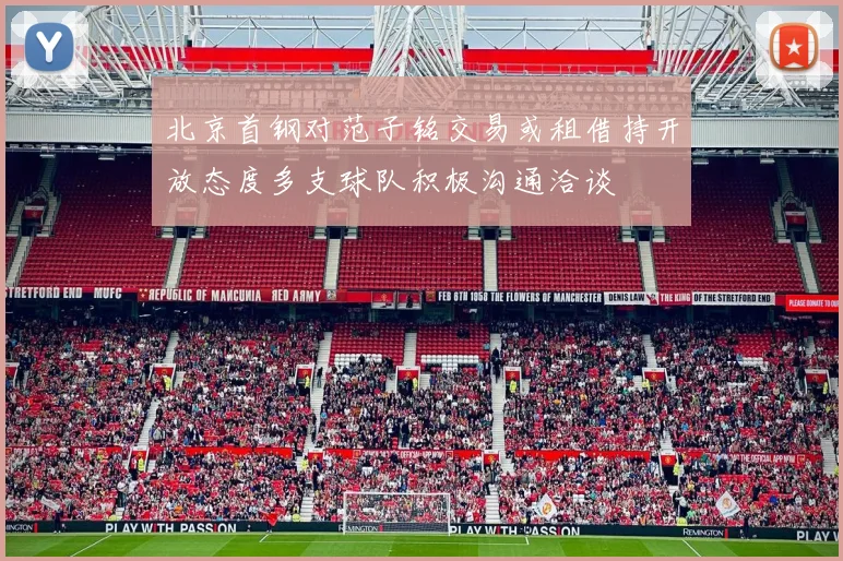 北京首钢对范子铭交易或租借持开放态度多支球队积极沟通洽谈