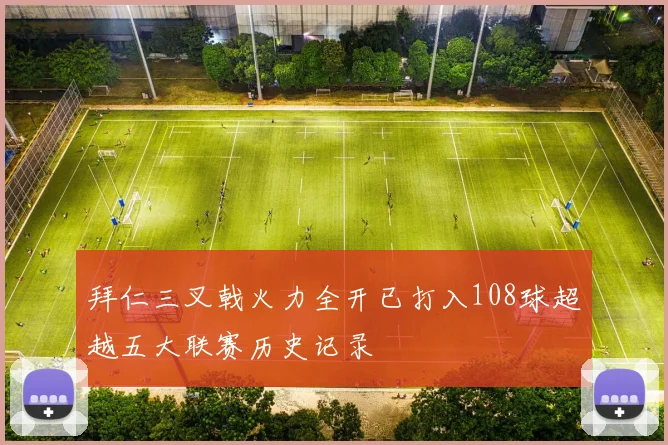 拜仁三叉戟火力全开已打入108球超越五大联赛历史记录